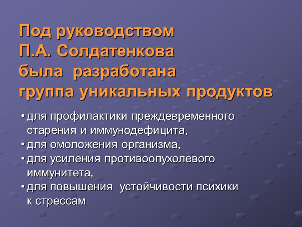 Под руководством П.А. Солдатенкова была разработана группа уникальных продуктов для профилактики преждевременного старения и